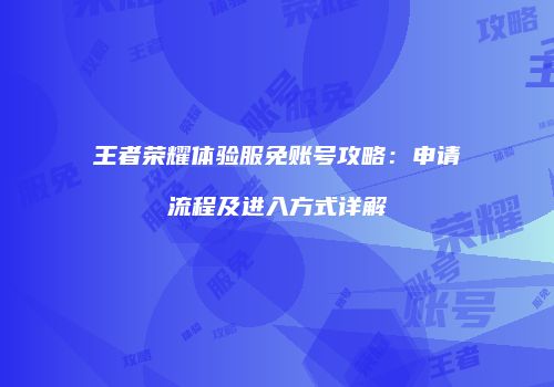 王者荣耀体验服免账号攻略：申请流程及进入方式详解
