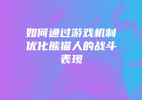 如何通过游戏机制优化熊猫人的战斗表现
