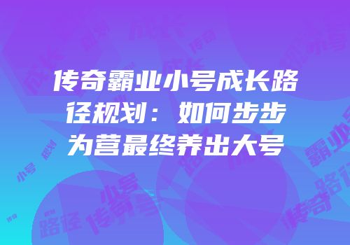 传奇霸业小号成长路径规划:如何步步为营最终养出大号
