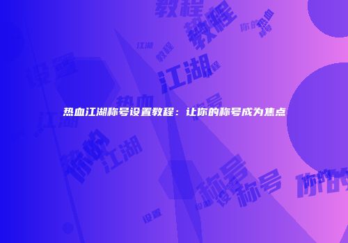 热血江湖称号设置教程：让你的称号成为焦点