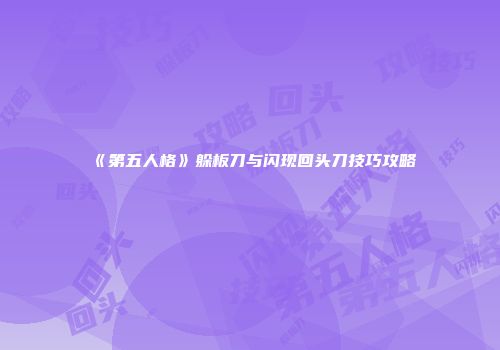《第五人格》躲板刀与闪现回头刀技巧攻略