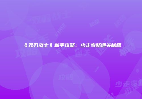 《双刃战士》新手攻略：少走弯路通关秘籍