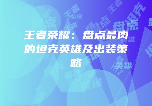 王者荣耀：盘点最肉的坦克英雄及出装策略
