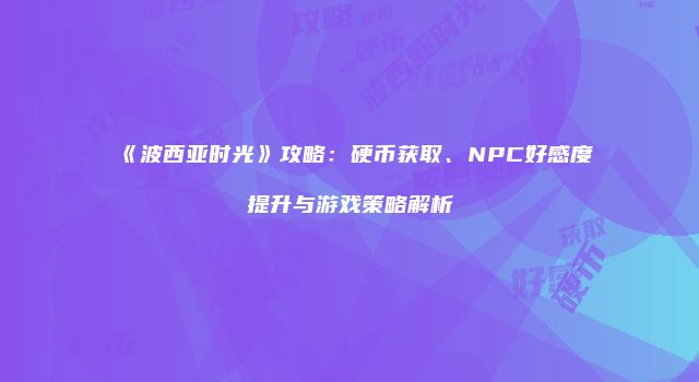 《波西亚时光》攻略：硬币获取、NPC好感度提升与游戏策略解析