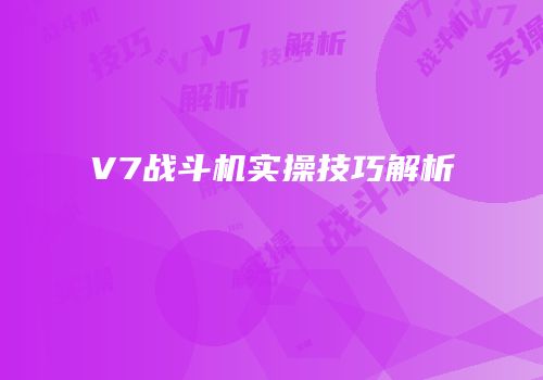 V7战斗机实操技巧解析