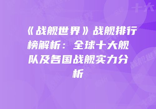 《战舰世界》战舰排行榜解析：全球十大舰队及各国战舰实力分析