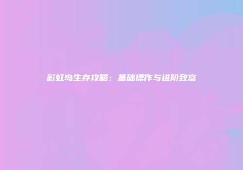 彩虹岛生存攻略：基础操作与进阶致富