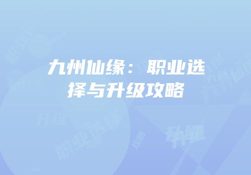 九州仙缘：职业选择与升级攻略