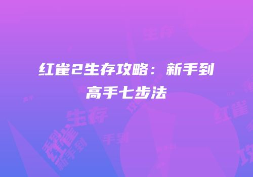 红雀2生存攻略：新手到高手七步法