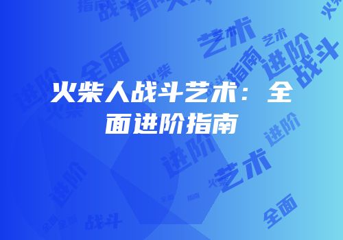 火柴人战斗艺术：全面进阶指南