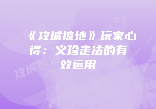 《攻城掠地》玩家心得：义珍走法的有效运用