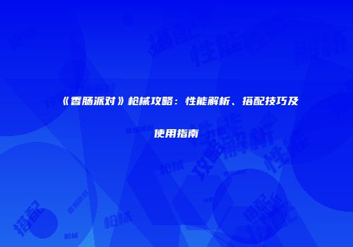 《香肠派对》枪械攻略：性能解析、搭配技巧及使用指南