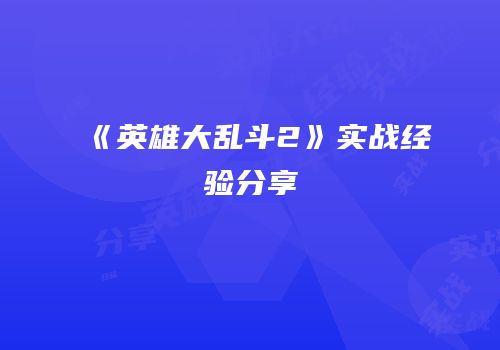 《英雄大乱斗2》实战经验分享