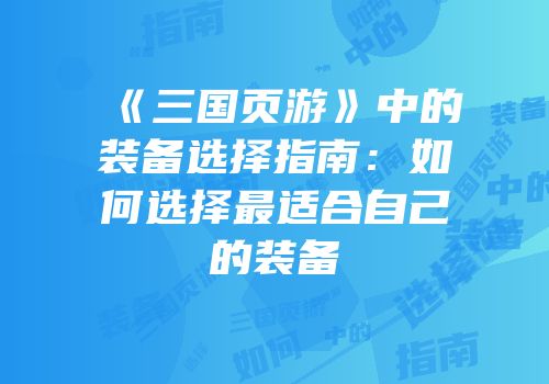 《三国页游》中的装备选择指南：如何选择最适合自己的装备