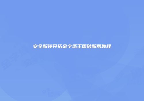 安全解锁开拓金字塔王国破解版教程