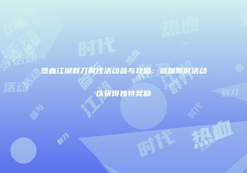 热血江湖群刀时代活动参与攻略：参加限时活动以获得独特奖励