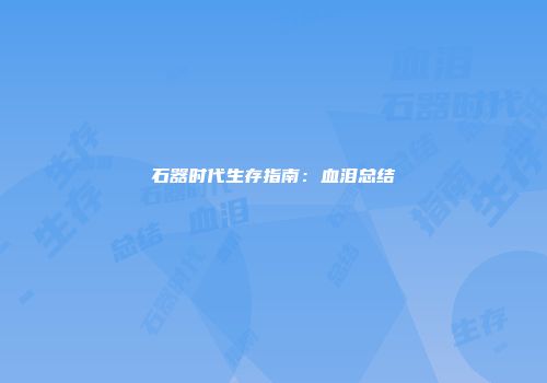 石器时代生存指南：血泪总结
