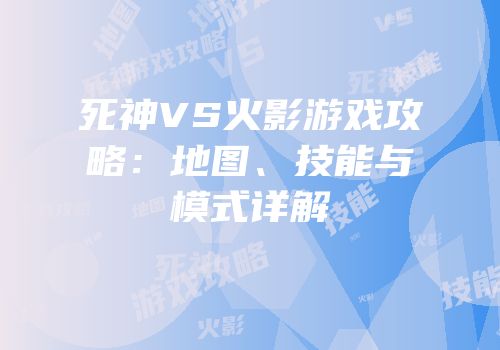 死神VS火影游戏攻略：地图、技能与模式详解