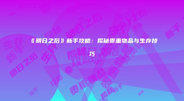 《明日之后》新手攻略：揭秘贵重物品与生存技巧