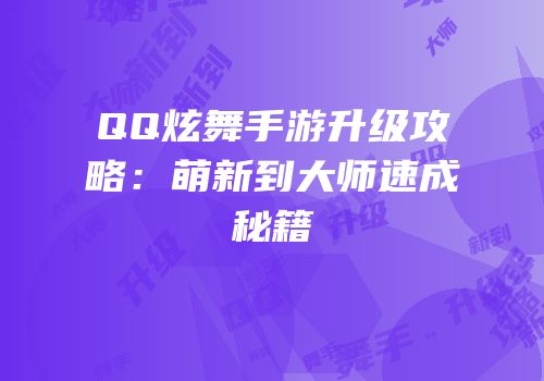 QQ炫舞手游升级攻略：萌新到大师速成秘籍