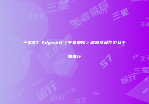 三星S7 Edge运行《王者荣耀》解析及最佳游戏手机推荐