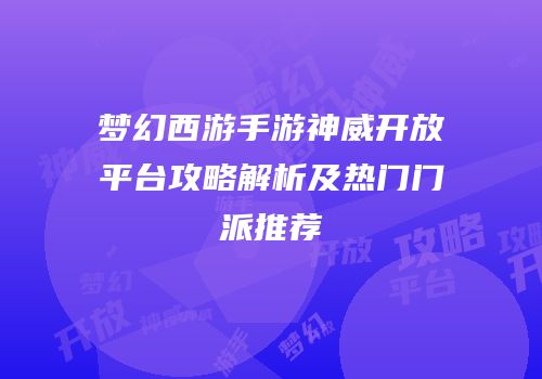 梦幻西游手游神威开放平台攻略解析及热门门派推荐
