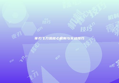 夜刃飞刀流核心机制与实战技巧