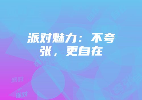 派对魅力：不夸张，更自在