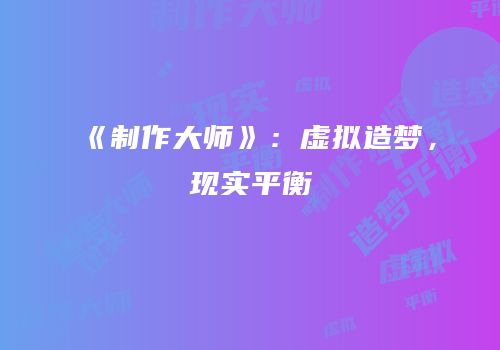 《制作大师》：虚拟造梦，现实平衡