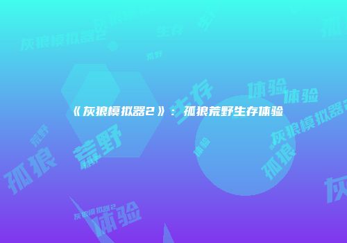 《灰狼模拟器2》：孤狼荒野生存体验
