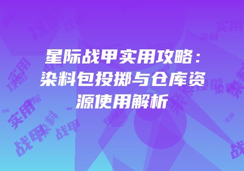 星际战甲实用攻略：染料包投掷与仓库资源使用解析