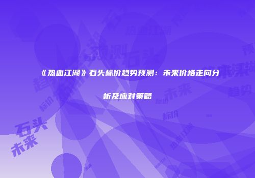 《热血江湖》石头标价趋势预测：未来价格走向分析及应对策略