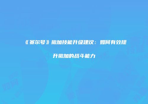 《赛尔号》撒加技能升级建议：如何有效提升撒加的战斗能力