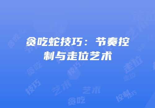 贪吃蛇技巧：节奏控制与走位艺术