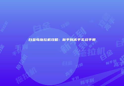 白金岛拖拉机攻略：新手到高手实战手册