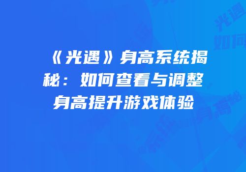 《光遇》身高系统揭秘：如何查看与调整身高提升游戏体验