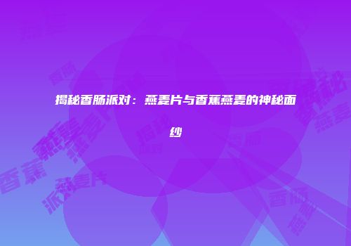 揭秘香肠派对：燕麦片与香蕉燕麦的神秘面纱