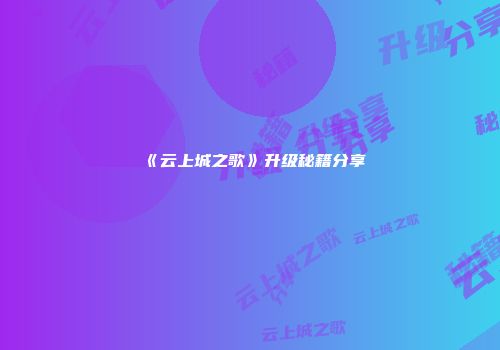 《云上城之歌》升级秘籍分享