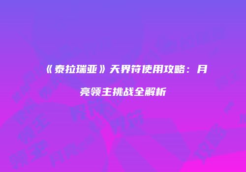 《泰拉瑞亚》天界符使用攻略：月亮领主挑战全解析