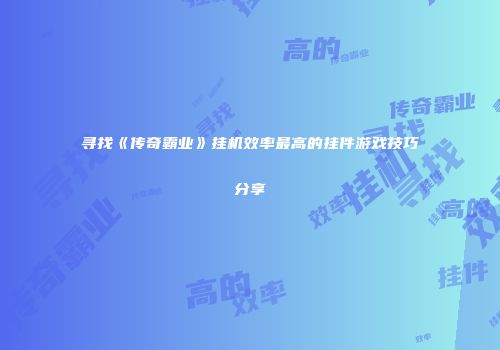 寻找《传奇霸业》挂机效率最高的挂件游戏技巧分享