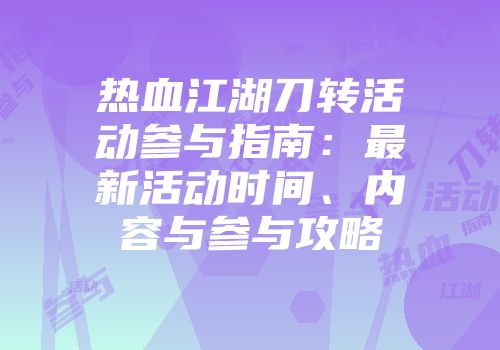 热血江湖刀转活动参与指南：最新活动时间、内容与参与攻略