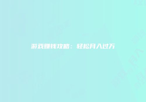 游戏赚钱攻略：轻松月入过万