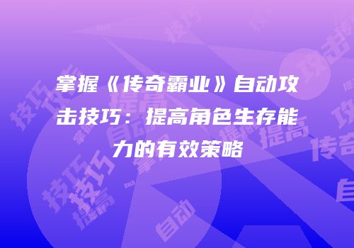 掌握《传奇霸业》自动攻击技巧：提高角色生存能力的有效策略