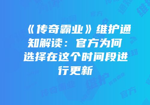 《传奇霸业》维护通知解读：官方为何选择在这个时间段进行更新