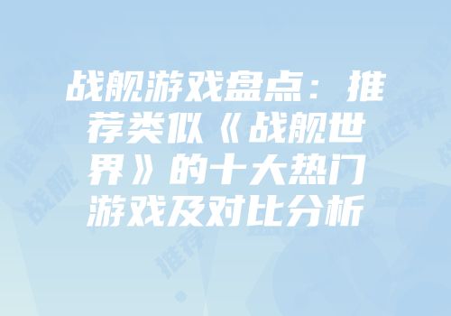 战舰游戏盘点：推荐类似《战舰世界》的十大热门游戏及对比分析