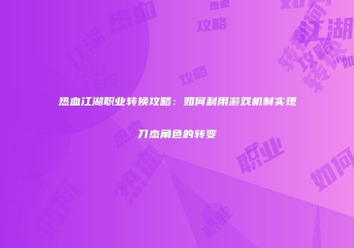 热血江湖职业转换攻略：如何利用游戏机制实现刀杰角色的转变