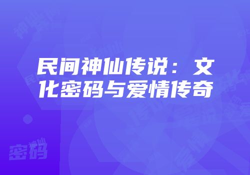 民间神仙传说：文化密码与爱情传奇