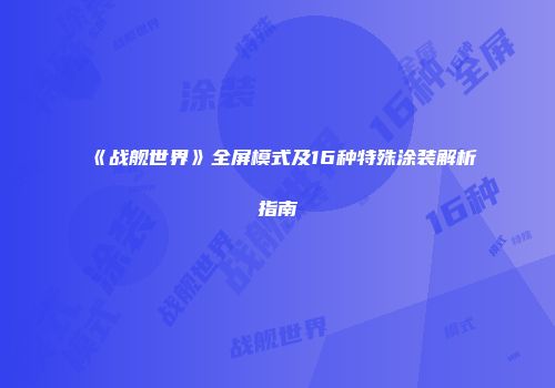 《战舰世界》全屏模式及16种特殊涂装解析指南