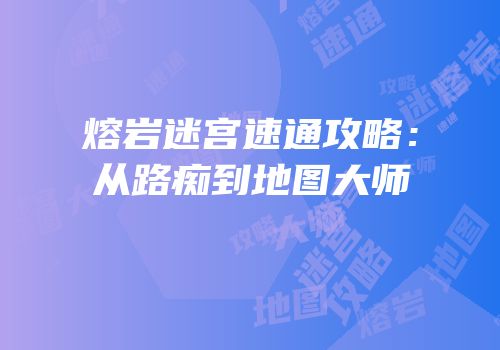 熔岩迷宫速通攻略：从路痴到地图大师
