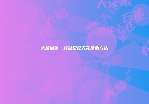 大脑训练：突破记忆天花板的方法